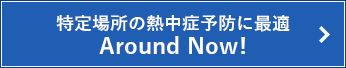 特定場所の熱中症予防に最適 Around Now!