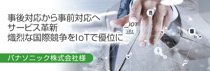 事後対応から事前対応へサービス革新 熾烈な国際競争をIoTで優位に パナソニック株式会社様