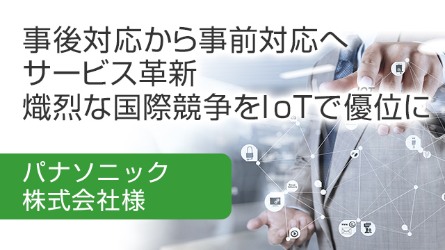 事後対応から事前対応へサービス革新 熾烈な国際競争をIoTで優位に パナソニック株式会社様